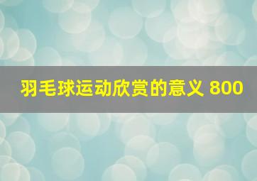 羽毛球运动欣赏的意义 800